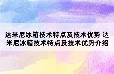 达米尼冰箱技术特点及技术优势 达米尼冰箱技术特点及技术优势介绍